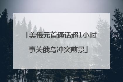 美俄元首通话超1小时 事关俄乌冲突前景