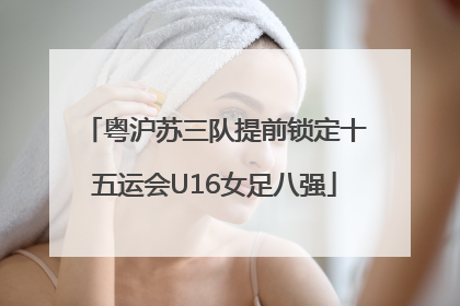 粤沪苏三队提前锁定十五运会U16女足八强