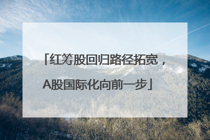 红筹股回归路径拓宽，A股国际化向前一步