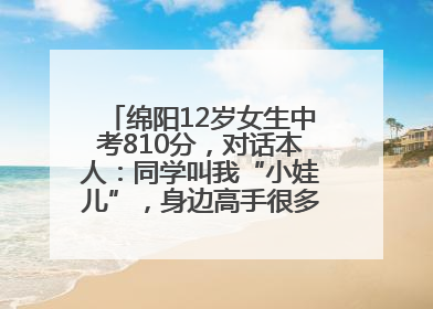 绵阳12岁女生中考810分，对话本人：同学叫我“小娃儿”，身边高手很多，我一直在追赶