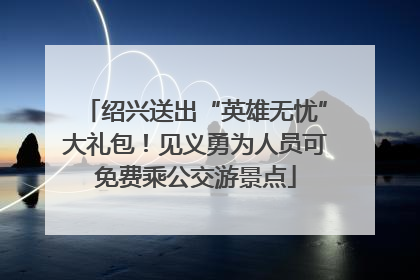 绍兴送出“英雄无忧”大礼包！见义勇为人员可免费乘公交游景点