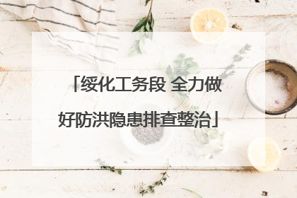 绥化工务段 全力做好防洪隐患排查整治