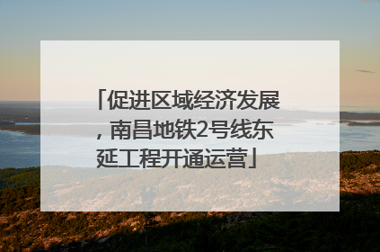 促进区域经济发展，南昌地铁2号线东延工程开通运营