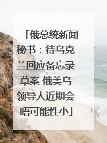 俄总统新闻秘书：待乌克兰回应备忘录草案 俄美乌领导人近期会晤可能性小