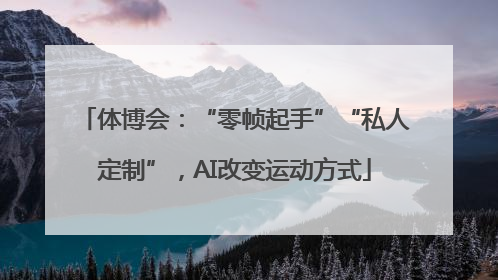 体博会：“零帧起手”“私人定制”，AI改变运动方式