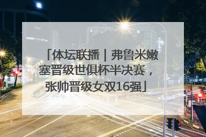 体坛联播｜弗鲁米嫩塞晋级世俱杯半决赛，张帅晋级女双16强