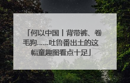 何以中国丨背带裤、卷毛狗……吐鲁番出土的这幅童趣图看点十足