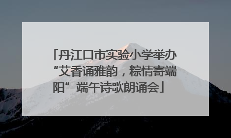 丹江口市实验小学举办“艾香诵雅韵，粽情寄端阳”端午诗歌朗诵会