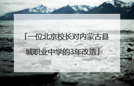 一位北京校长对内蒙古县城职业中学的3年改造