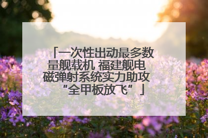 一次性出动最多数量舰载机 福建舰电磁弹射系统实力助攻“全甲板放飞”