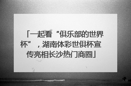 一起看“俱乐部的世界杯”，湖南体彩世俱杯宣传亮相长沙热门商圈
