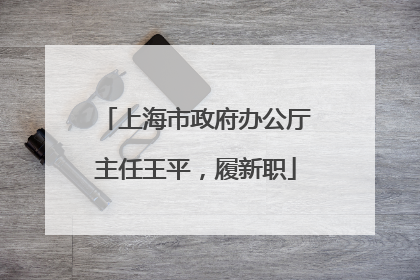 上海市政府办公厅主任王平，履新职