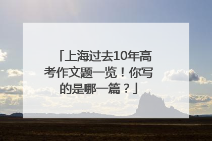上海过去10年高考作文题一览！你写的是哪一篇？