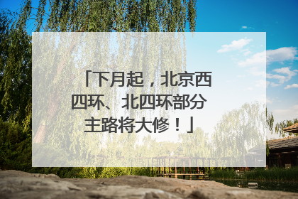 下月起，北京西四环、北四环部分主路将大修！