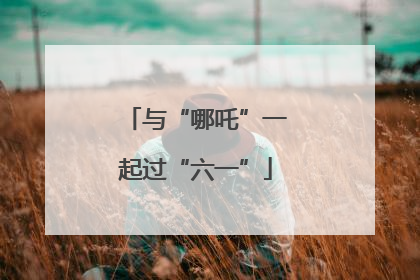 与“哪吒”一起过“六一”