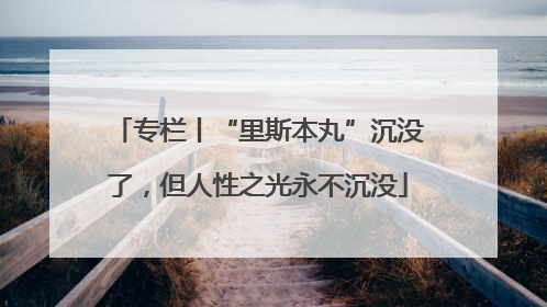 专栏丨“里斯本丸”沉没了，但人性之光永不沉没