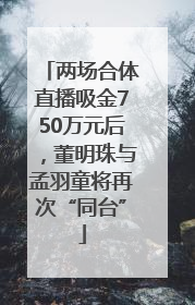 两场合体直播吸金750万元后，董明珠与孟羽童将再次“同台”