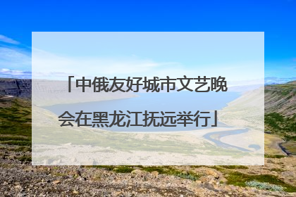 中俄友好城市文艺晚会在黑龙江抚远举行