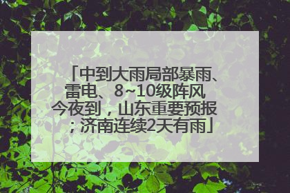 中到大雨局部暴雨、雷电、8~10级阵风今夜到，山东重要预报；济南连续2天有雨