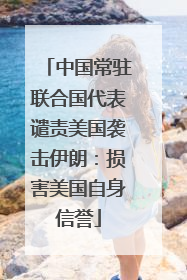 中国常驻联合国代表谴责美国袭击伊朗：损害美国自身信誉