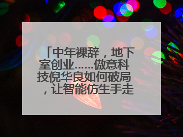中年裸辞，地下室创业……傲意科技倪华良如何破局，让智能仿生手走进千家万户？