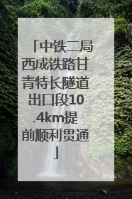 中铁二局西成铁路甘青特长隧道出口段10.4km提前顺利贯通