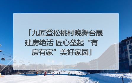 九匠登松桃村晚舞台展建房绝活 匠心垒起“有房有家”美好家园