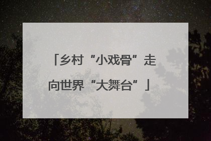 乡村“小戏骨”走向世界“大舞台”