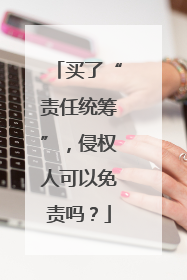 买了“责任统筹”，侵权人可以免责吗？