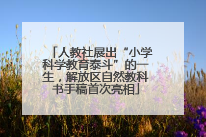 人教社展出“小学科学教育泰斗”的一生，解放区自然教科书手稿首次亮相