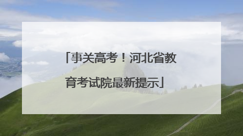 事关高考！河北省教育考试院最新提示