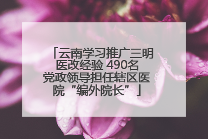 云南学习推广三明医改经验 490名党政领导担任辖区医院“编外院长”