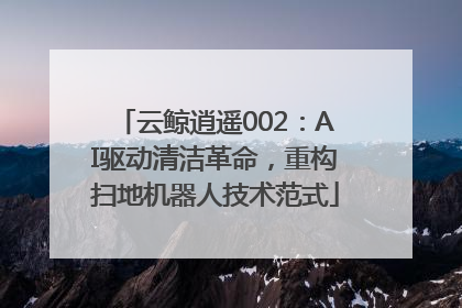 云鲸逍遥002：AI驱动清洁革命，重构扫地机器人技术范式