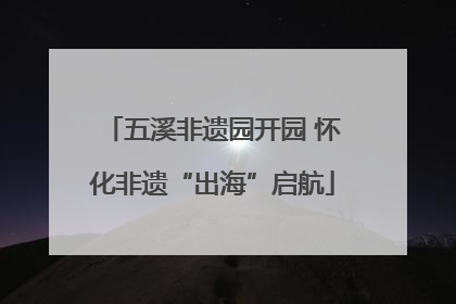 五溪非遗园开园 怀化非遗“出海”启航