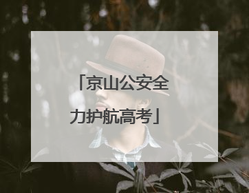 京山公安全力护航高考