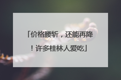 价格腰斩，还能再降！许多桂林人爱吃