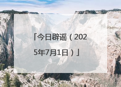 今日辟谣（2025年7月1日）