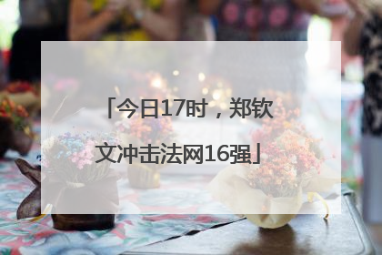 今日17时，郑钦文冲击法网16强