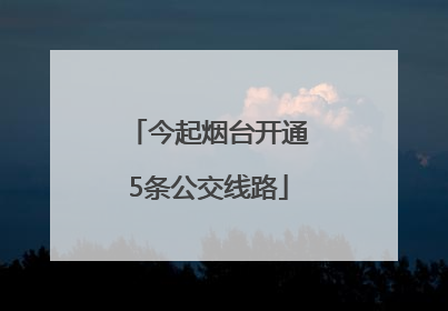 今起烟台开通5条公交线路