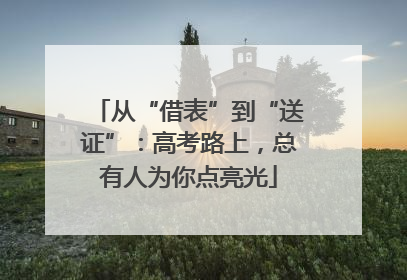 从“借表”到“送证”：高考路上，总有人为你点亮光