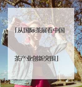 从国际茶展看中国茶产业创新突围