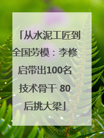 从水泥工匠到全国劳模：李修启带出100名技术骨干 80后挑大梁