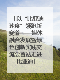 以“比亚迪速度”领跑新赛道——媒体融合发展暨绿色创新实践交流会首站走进比亚迪