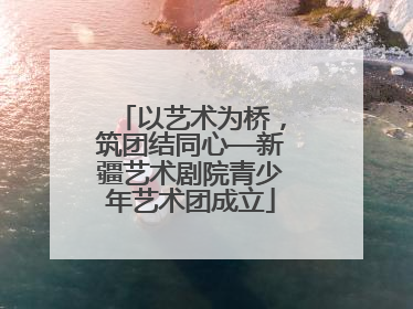 以艺术为桥，筑团结同心—新疆艺术剧院青少年艺术团成立