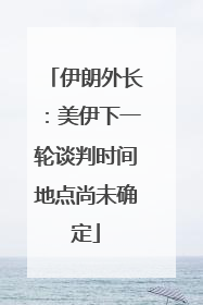 伊朗外长：美伊下一轮谈判时间地点尚未确定