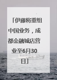 伊藤将重组中国业务，成都金融城店营业至6月30日