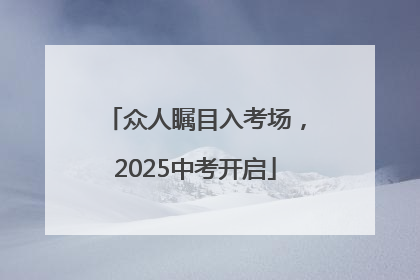 众人瞩目入考场，2025中考开启