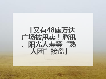 又有48座万达广场被甩卖！腾讯、阳光人寿等“熟人团”接盘
