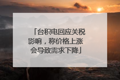 台积电回应关税影响，称价格上涨会导致需求下降