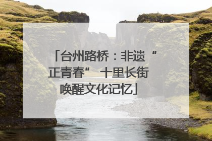 台州路桥：非遗“正青春” 十里长街唤醒文化记忆